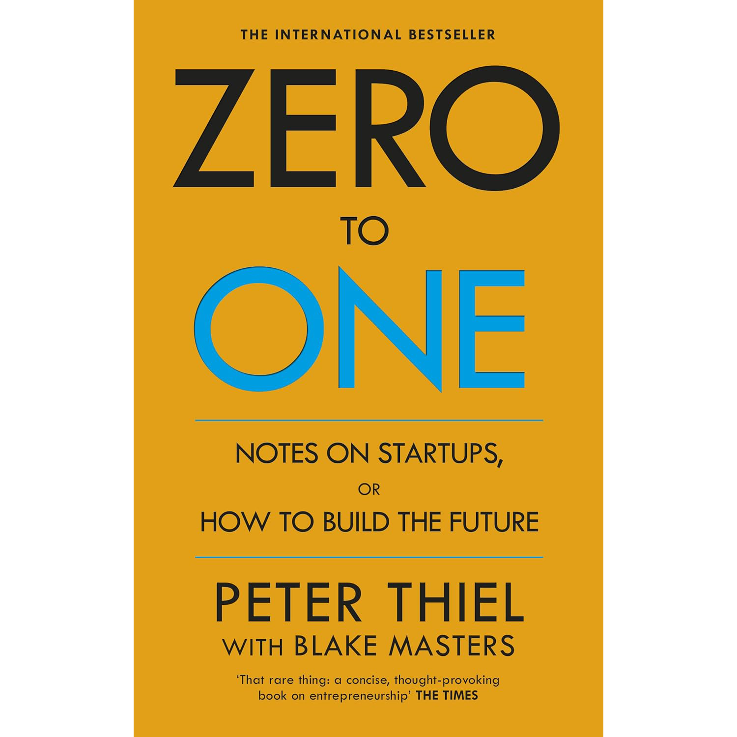Zero To One: Notes On Start Ups, Or How To Build The Future by Blake Masters and Peter Thiel