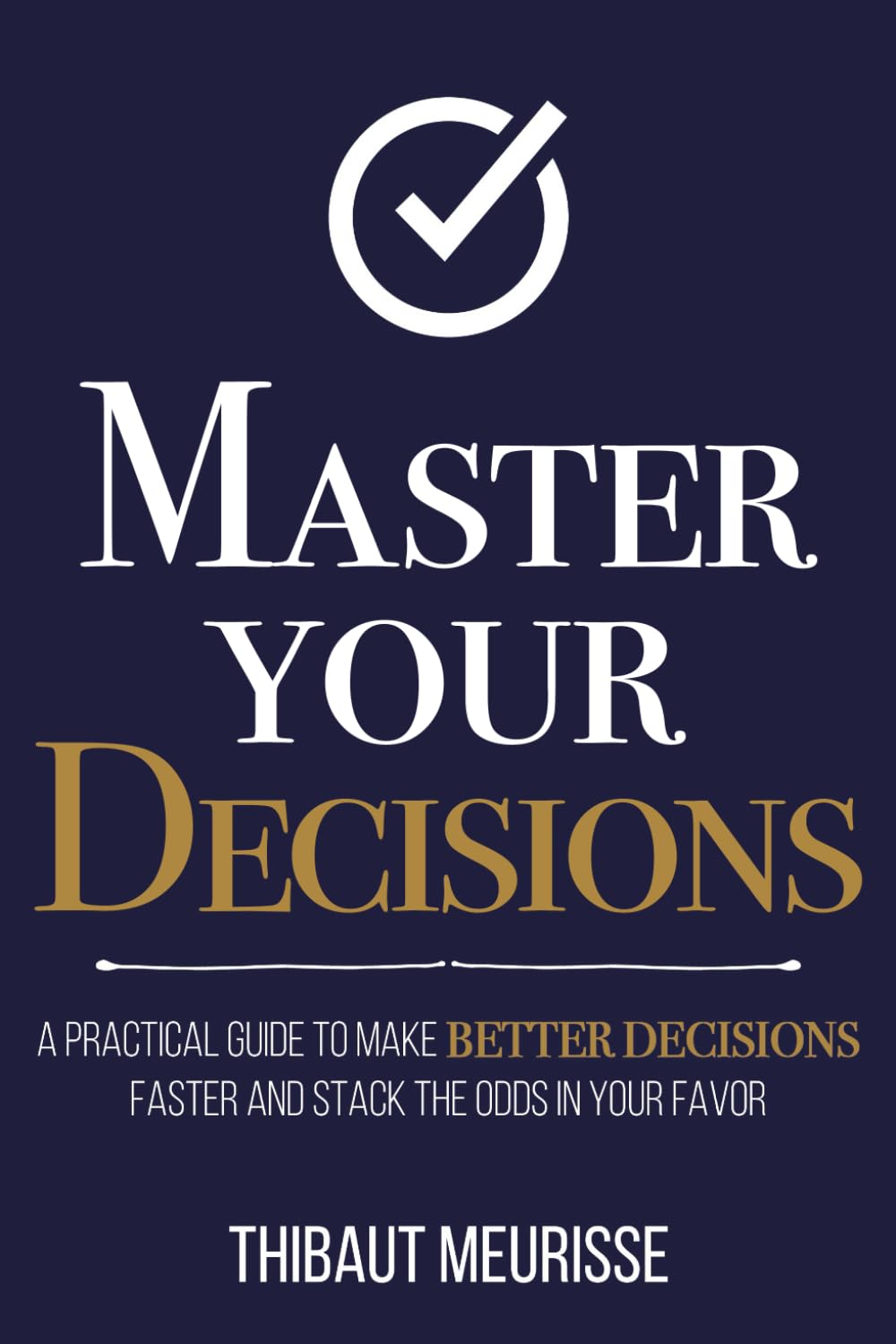 Master Your Decisions: A Practical Guide to Make Better Decisions ...